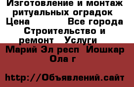 Изготовление и монтаж  ритуальных оградок › Цена ­ 3 000 - Все города Строительство и ремонт » Услуги   . Марий Эл респ.,Йошкар-Ола г.